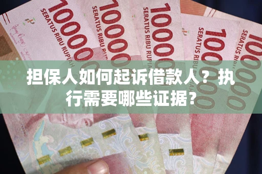 北京担保人如何起诉借款人？执行需要哪些证据？