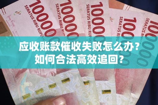 北京应收账款催收失败怎么办？如何合法高效追回？