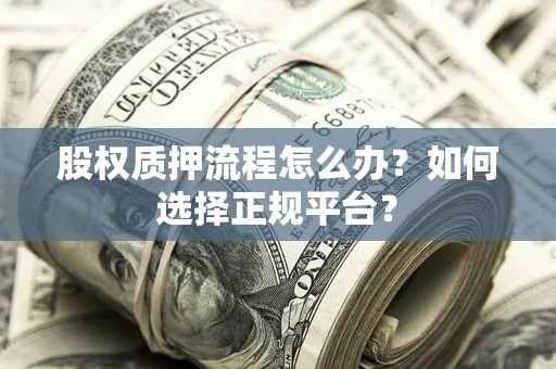 北京股权质押流程怎么办？如何选择正规平台？