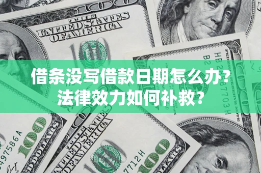 北京借条没写借款日期怎么办?法律效力如何补救? 北京借条没写借款日期怎么办?法律效力如何补救?