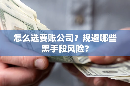 北京怎么选要账公司？规避哪些黑手段风险？