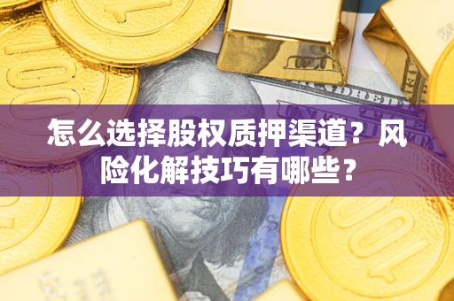 北京怎么选择股权质押渠道？风险化解技巧有哪些？