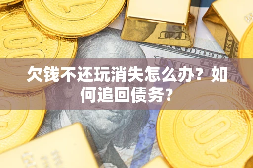 北京欠钱不还玩消失怎么办？如何追回债务？