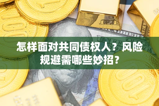 北京怎样面对共同债权人？风险规避需哪些妙招？