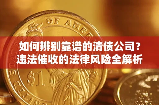 北京如何辨别靠谱的清债公司？违法催收的法律风险全解析