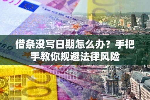 北京借条没写日期怎么办？手把手教你规避法律风险