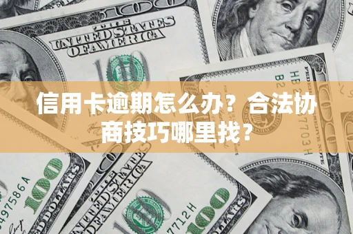 北京信用卡逾期怎么办？合法协商技巧哪里找？