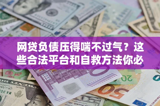 北京网贷负债压得喘不过气？这些合法平台和自救方法你必须知道！