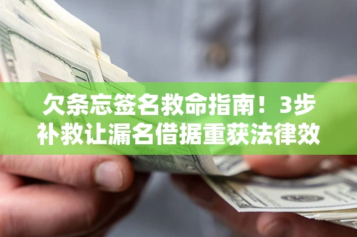北京欠条忘签名救命指南！3步补救让漏名借据重获法律效力
