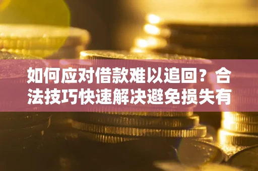 北京如何应对借款难以追回？合法技巧快速解决避免损失有哪些？