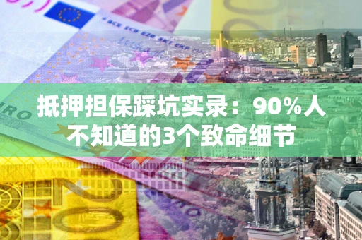 北京抵押担保踩坑实录：90%人不知道的3个致命细节