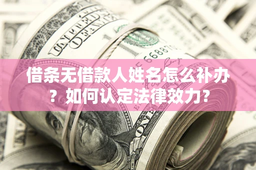 北京借条无借款人姓名怎么补办？如何认定法律效力？