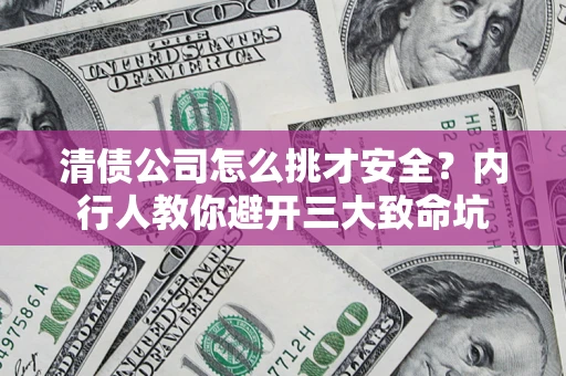 北京清债公司怎么挑才安全?内行人教你避开三大致命坑 北京清债公司怎么挑才安全?内行人教你避开三大致命坑