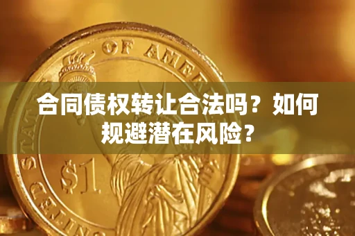 北京合同债权转让合法吗?如何规避潜在风险? 北京合同债权转让合法吗?如何规避潜在风险?