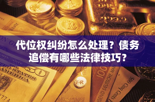 北京代位权纠纷怎么处理？债务追偿有哪些法律技巧？
