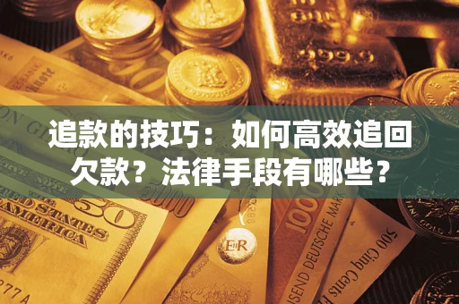 北京追款的技巧：如何高效追回欠款？法律手段有哪些？